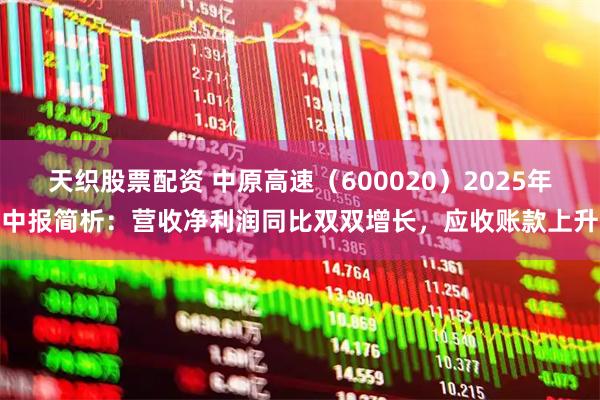 天织股票配资 中原高速(600020)2025年中报简析:营收净利润同比双双增长,应收账款上升