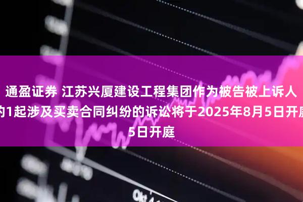 通盈证券 江苏兴厦建设工程集团作为被告被上诉人的1起涉及买卖合同纠纷的诉讼将于2025年8月5日开庭