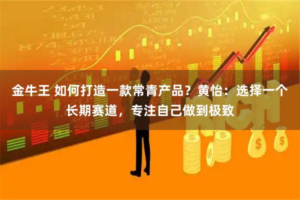 金牛王 如何打造一款常青产品?黄怡:选择一个长期赛道,专注自己做到极致