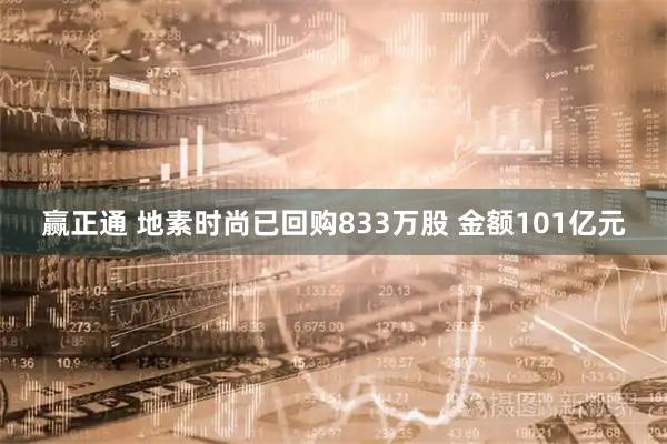 赢正通 地素时尚已回购833万股 金额101亿元