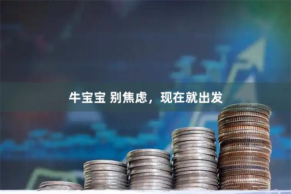 牛宝宝 别焦虑，现在就出发