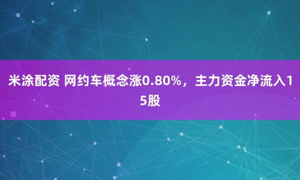 米涂配资 网约车概念涨0.80%，主力资金净流入15股