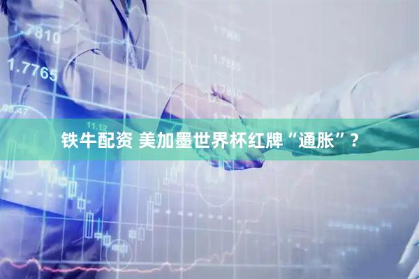 铁牛配资 美加墨世界杯红牌“通胀”？