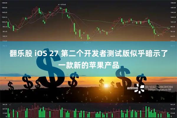 翻乐股 iOS 27 第二个开发者测试版似乎暗示了一款新的苹果产品